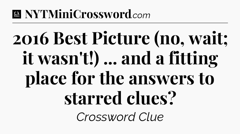 2016 Best Picture (no, wait; it wasn't!) ... and a fitting place for the answers to starred clues - LA Times Crossword