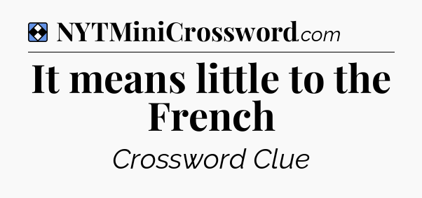 Solution: It means little to the French - NYT Mini Crossword