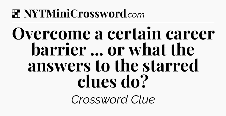 Solution: Overcome a certain career barrier ... or what the answers to the starred clues do - NYT Crossword