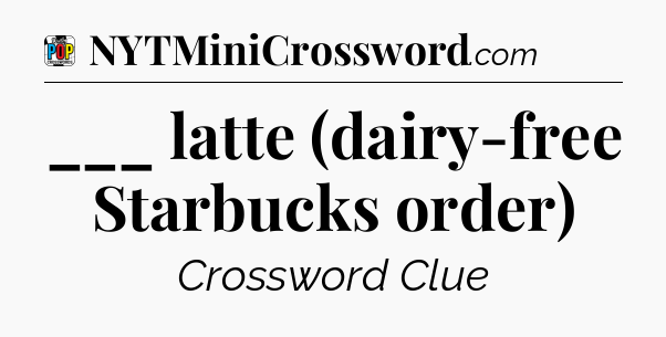 ___ latte (dairy-free Starbucks order) Crossword Clue