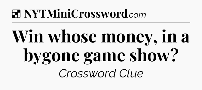 Solution: Win whose money, in a bygone game show - NYT Crossword