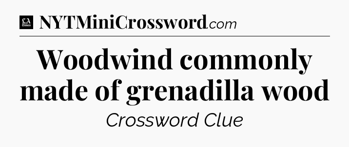 Woodwind commonly made of grenadilla wood - LA Times Crossword