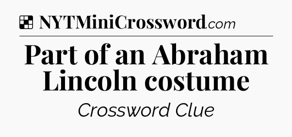 Solution: Part of an Abraham Lincoln costume - NYT Crossword