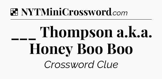 Solution: ___ Thompson a.k.a. Honey Boo Boo - NYT Crossword