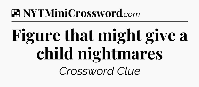 Solution: Figure that might give a child nightmares - NYT Crossword
