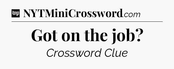 Got on the job Crossword Clue