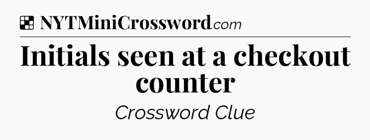 Solution: Initials seen at a checkout counter - NYT Crossword