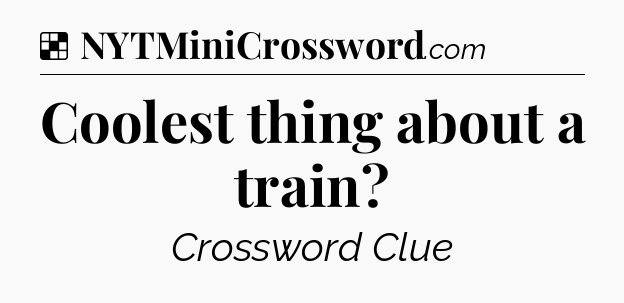 Solution: Coolest thing about a train - NYT Crossword