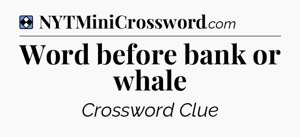 Solution: Word before bank or whale - NYT Mini Crossword