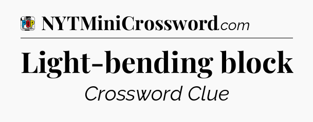 Light-bending block Crossword Clue