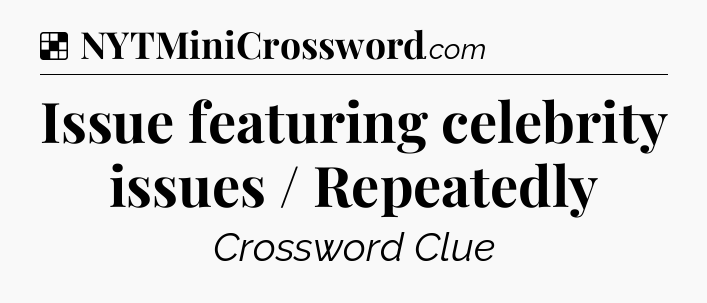 Solution: Issue featuring celebrity issues / Repeatedly - NYT Crossword