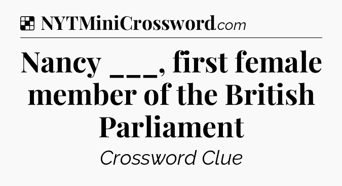 Solution: Nancy ___, first female member of the British Parliament - NYT Crossword