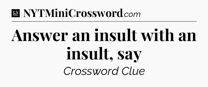 Answer an insult with an insult, say - LA Times Crossword