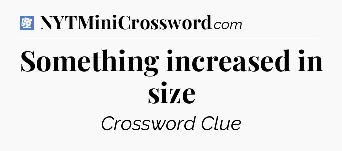 Something increased in size Puzzle Page Crossword Clue