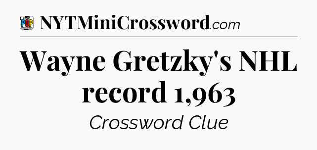 Wayne Gretzky's NHL record 1,963 Crossword Clue