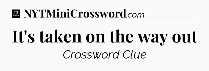 It's taken on the way out - LA Times Crossword