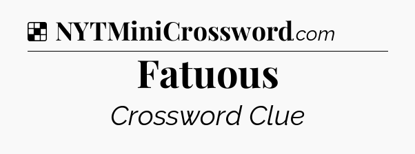 Solution: Fatuous - NYT Crossword