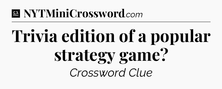 Trivia edition of a popular strategy game - LA Times Crossword