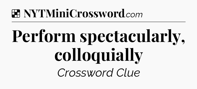 Solution: Perform spectacularly, colloquially - NYT Crossword
