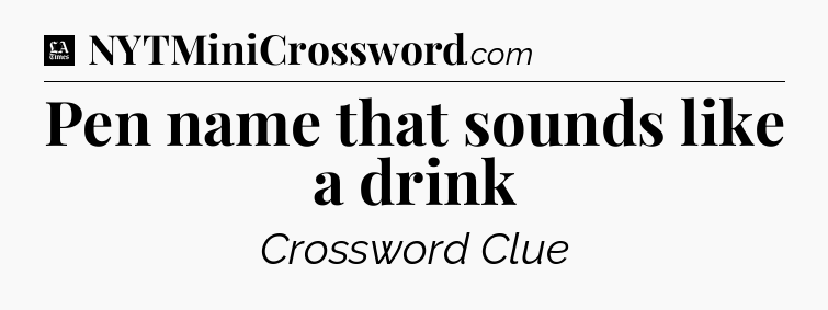 Pen name that sounds like a drink - LA Times Crossword