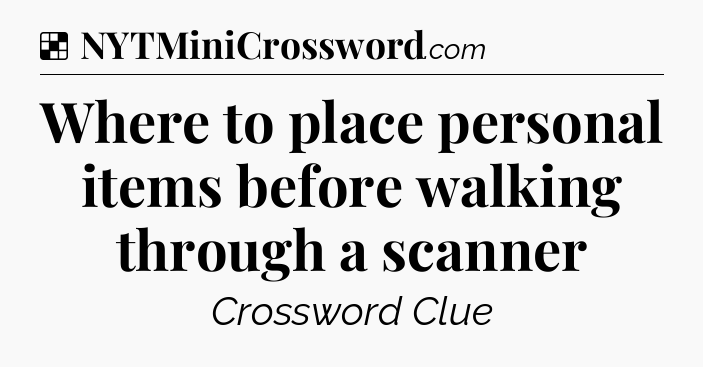 Solution: Where to place personal items before walking through a scanner - NYT Crossword