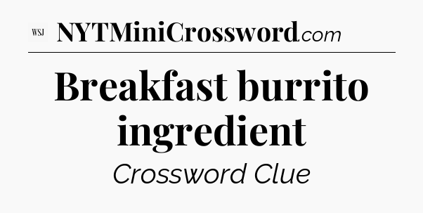Breakfast burrito ingredient - WSJ Crossword