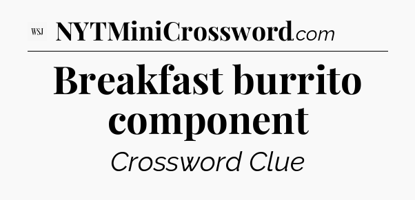 Breakfast burrito component - WSJ Crossword