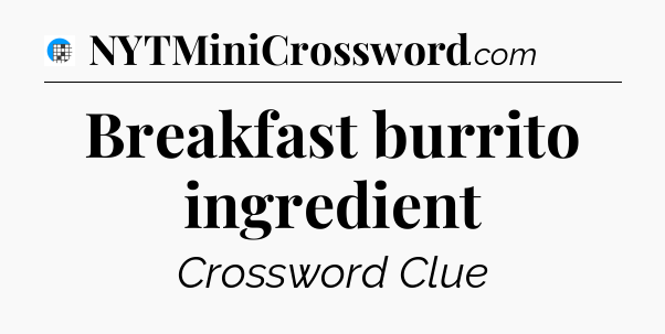 Breakfast burrito ingredient Crossword Clue