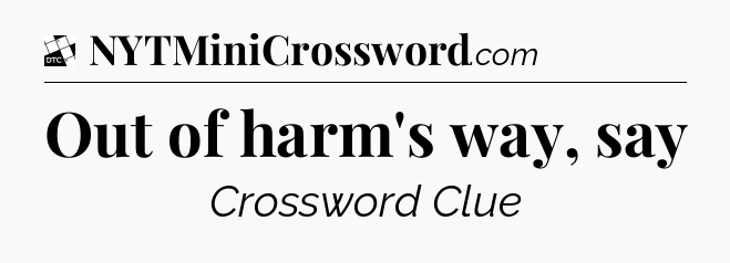 Out of harm's way, say - Daily Themed Classic Crossword