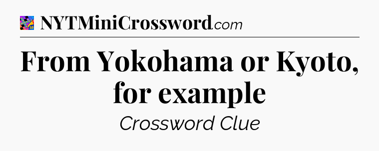From Yokohama or Kyoto, for example Crossword Clue