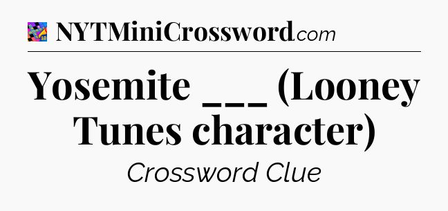 Yosemite ___ (Looney Tunes character) Crossword Clue