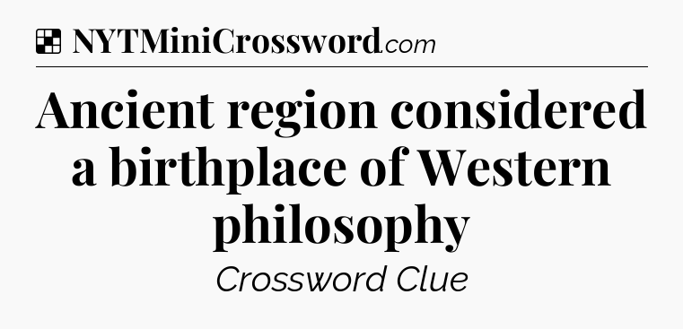 Solution: Ancient region considered a birthplace of Western philosophy - NYT Crossword