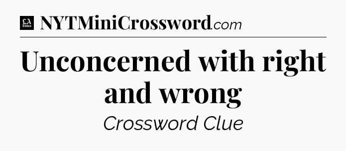 Unconcerned with right and wrong - LA Times Crossword