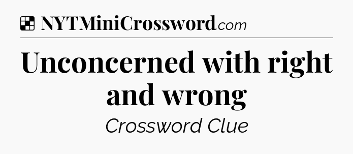 Solution: Unconcerned with right and wrong - NYT Crossword