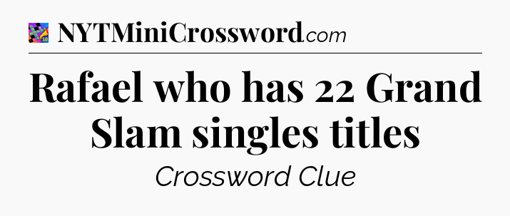 Rafael who has 22 Grand Slam singles titles Crossword Clue