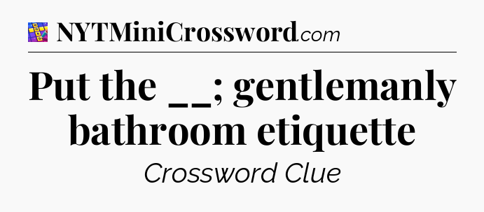 Put the __; gentlemanly bathroom etiquette Codycross