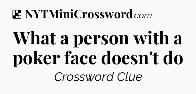 Solution: What a person with a poker face doesn't do - NYT Crossword