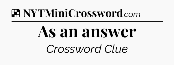 Solution: As an answer - NYT Crossword