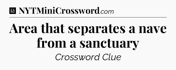 Area that separates a nave from a sanctuary - LA Times Crossword