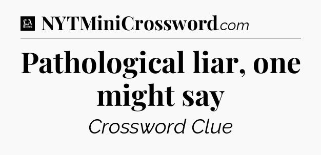 Pathological liar, one might say - LA Times Crossword
