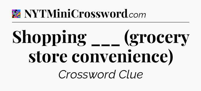 Shopping ___ (grocery store convenience) Crossword Clue