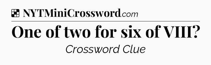 Solution: One of two for six of VIII - NYT Crossword