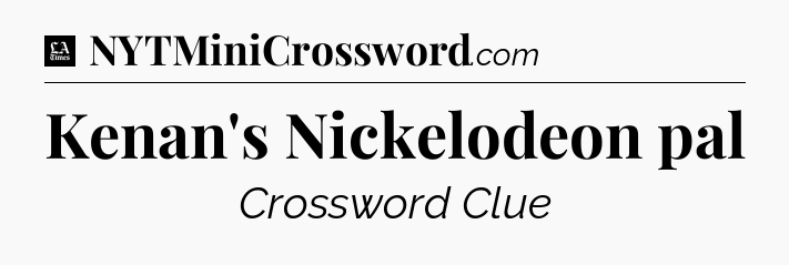 Kenan's Nickelodeon pal - LA Times Crossword