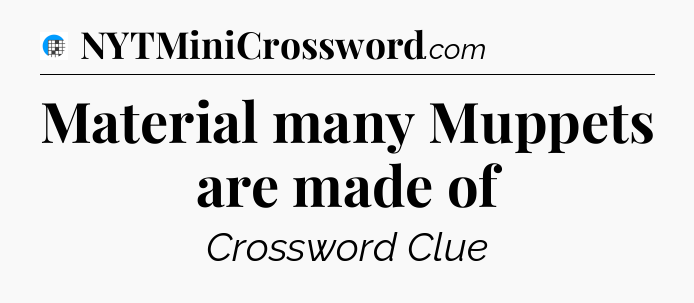 Material many Muppets are made of Crossword Clue