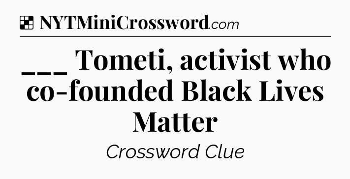 Solution: ___ Tometi, activist who co-founded Black Lives Matter - NYT Crossword