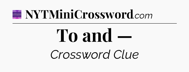 To and — - Thomas Joseph Crossword