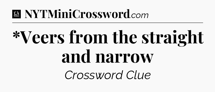 *Veers from the straight and narrow - LA Times Crossword