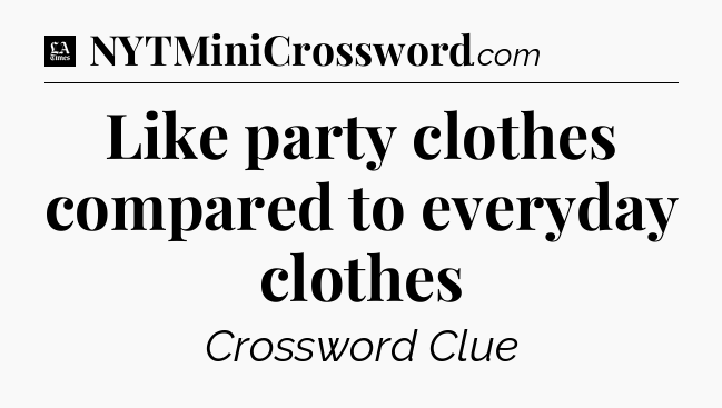 Like party clothes compared to everyday clothes - LA Times Crossword