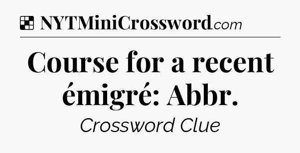Solution: Course for a recent émigré: Abbr - NYT Crossword