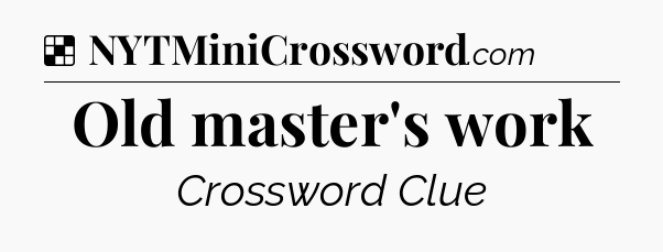 Solution: Old master's work - NYT Crossword